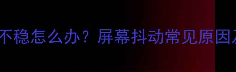 图片 17寸电视行频不稳怎么办？屏幕抖动常见原因及解决方法全1