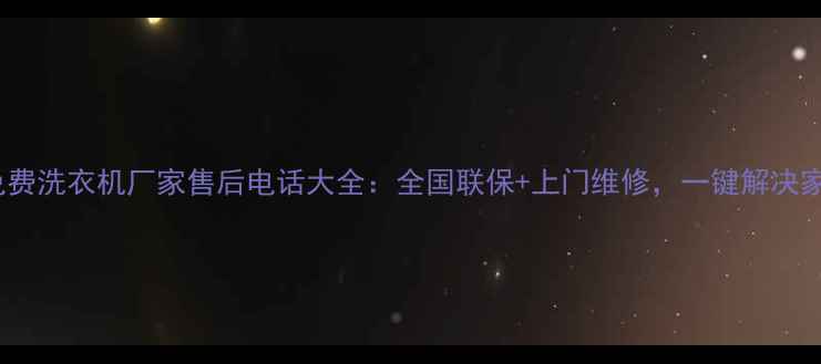 图片 24小时免费洗衣机厂家售后电话大全：全国联保+上门维修，一键解决家电难题1
