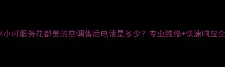 图片 24小时服务花都美的空调售后电话是多少？专业维修+快速响应全1