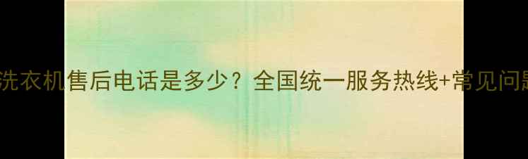 图片 24小时海尔洗衣机售后电话是多少？全国统一服务热线+常见问题解决指南1