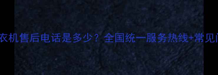 图片 24小时海尔洗衣机售后电话是多少？全国统一服务热线+常见问题解决指南2
