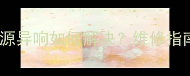 图片 32寸液晶电视电源异响如何解决？维修指南与故障排查全1