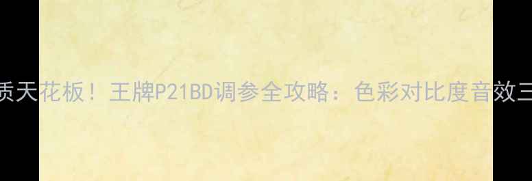 图片 32寸电视画质天花板！王牌P21BD调参全攻略：色彩对比度音效三步搞定📺✨