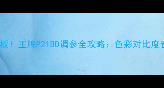 图片 32寸电视画质天花板！王牌P21BD调参全攻略：色彩对比度音效三步搞定📺✨1