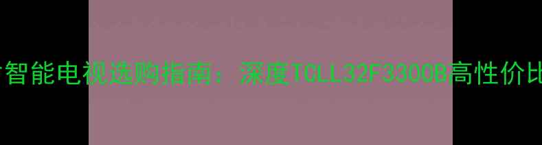 图片 32英寸智能电视选购指南：深度TCLL32F3300B高性价比表现1