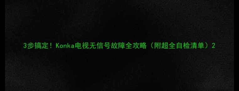 图片 3步搞定！Konka电视无信号故障全攻略（附超全自检清单）2