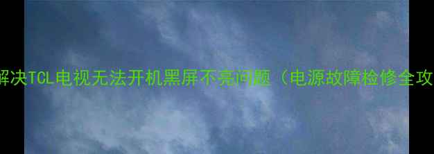 图片 3步解决TCL电视无法开机黑屏不亮问题（电源故障检修全攻略）