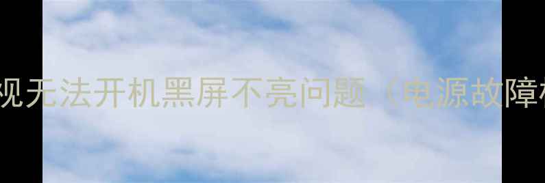 图片 3步解决TCL电视无法开机黑屏不亮问题（电源故障检修全攻略）2