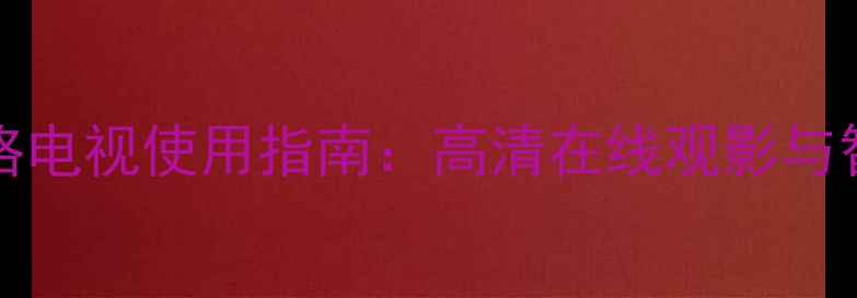 图片 42LE4500CA网络电视使用指南：高清在线观影与智能互联全攻略