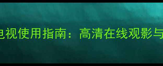 图片 42LE4500CA网络电视使用指南：高清在线观影与智能互联全攻略1