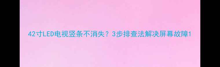图片 42寸LED电视竖条不消失？3步排查法解决屏幕故障1