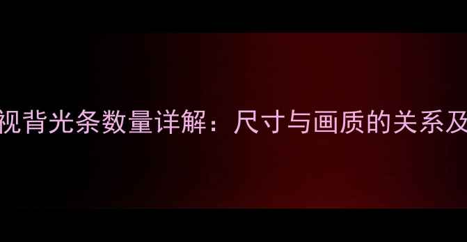 图片 42寸LED电视背光条数量详解：尺寸与画质的关系及选购指南1
