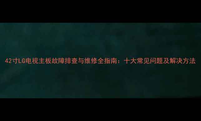 图片 42寸LG电视主板故障排查与维修全指南：十大常见问题及解决方法