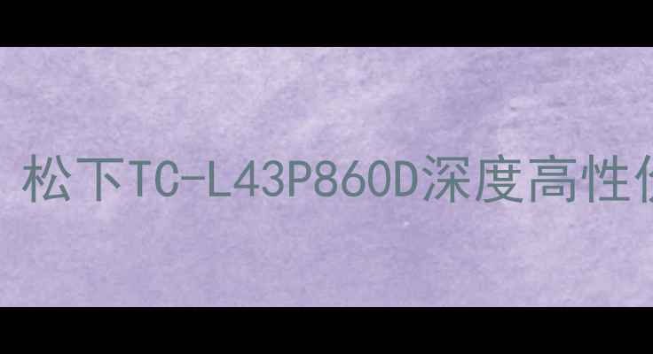 图片 43英寸电视选购指南：松下TC-L43P860D深度高性价比蓝光电视性能实测