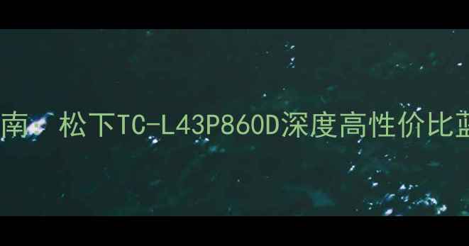 图片 43英寸电视选购指南：松下TC-L43P860D深度高性价比蓝光电视性能实测1