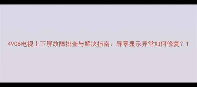 图片 49G6电视上下屏故障排查与解决指南：屏幕显示异常如何修复？1
