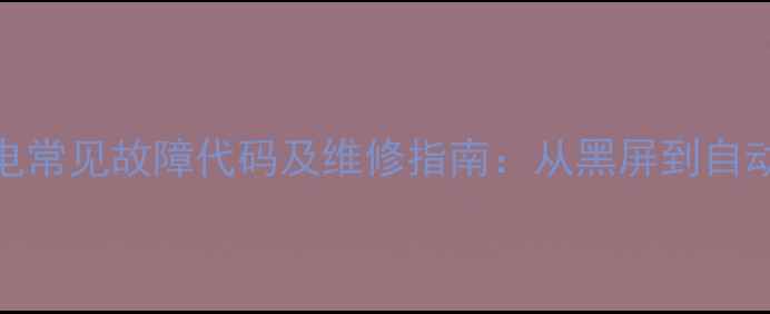 图片 50例彩电常见故障代码及维修指南：从黑屏到自动关机全