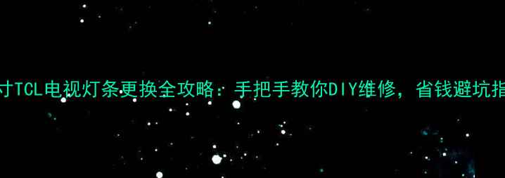 图片 50寸TCL电视灯条更换全攻略：手把手教你DIY维修，省钱避坑指南