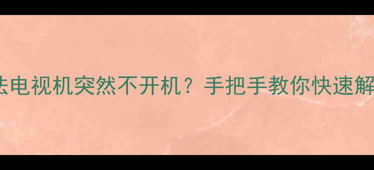 图片 5步排查法电视机突然不开机？手把手教你快速解决故障！