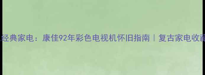 图片 90年代经典家电：康佳92年彩色电视机怀旧指南｜复古家电收藏必看2