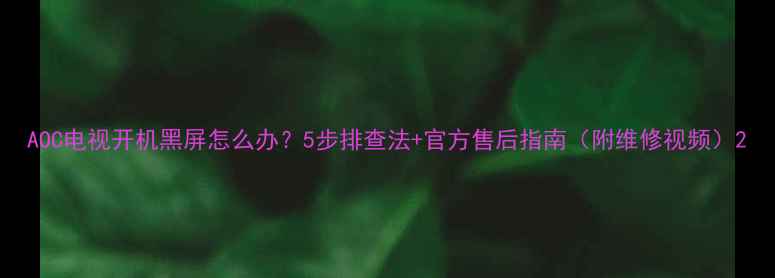 图片 AOC电视开机黑屏怎么办？5步排查法+官方售后指南（附维修视频）2