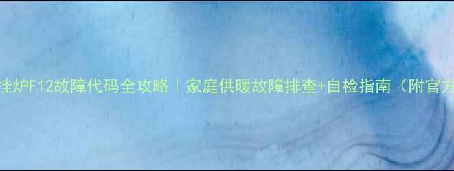 图片 AO史密斯壁挂炉F12故障代码全攻略｜家庭供暖故障排查+自检指南（附官方维修话术）