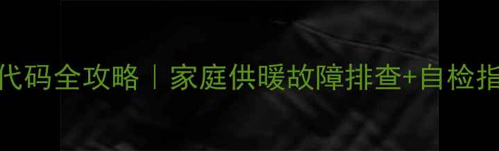 图片 AO史密斯壁挂炉F12故障代码全攻略｜家庭供暖故障排查+自检指南（附官方维修话术）1