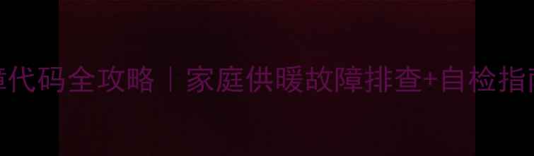 图片 AO史密斯壁挂炉F12故障代码全攻略｜家庭供暖故障排查+自检指南（附官方维修话术）2