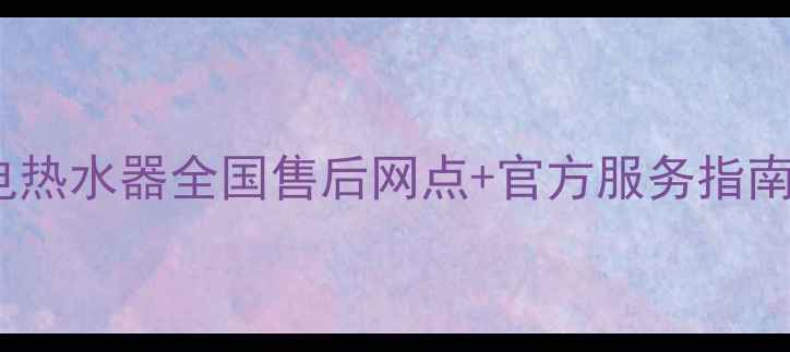 图片 AO史密斯电热水器全国售后网点+官方服务指南（最新）2