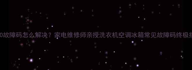 图片 B3060故障码怎么解决？家电维修师亲授洗衣机空调冰箱常见故障码终极指南1