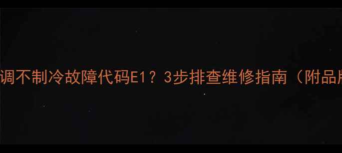 图片 C21ST2106空调不制冷故障代码E1？3步排查维修指南（附品牌售后电话）