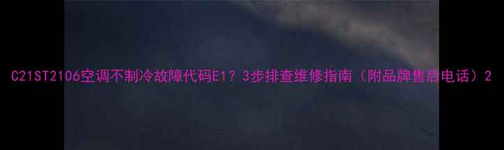 图片 C21ST2106空调不制冷故障代码E1？3步排查维修指南（附品牌售后电话）2