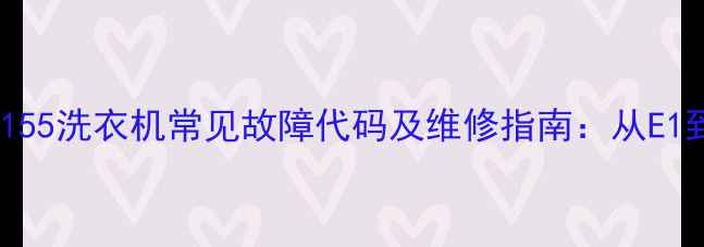 图片 CHD29155洗衣机常见故障代码及维修指南：从E1到E7全