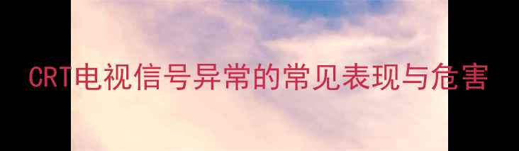 图片 CRT电视信号异常的常见表现与危害