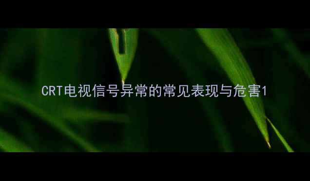 图片 CRT电视信号异常的常见表现与危害1