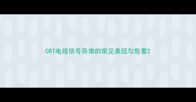 图片 CRT电视信号异常的常见表现与危害2