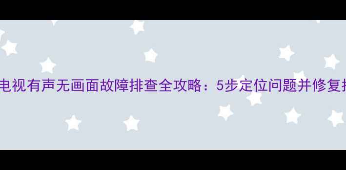 图片 CRT电视有声无画面故障排查全攻略：5步定位问题并修复指南