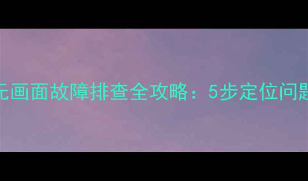 图片 CRT电视有声无画面故障排查全攻略：5步定位问题并修复指南2