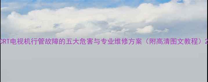 图片 CRT电视机行管故障的五大危害与专业维修方案（附高清图文教程）2