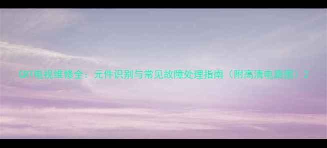 图片 CRT电视维修全：元件识别与常见故障处理指南（附高清电路图）2