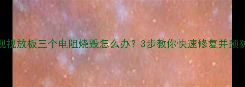 图片 CRT电视视放板三个电阻烧毁怎么办？3步教你快速修复并预防故障2