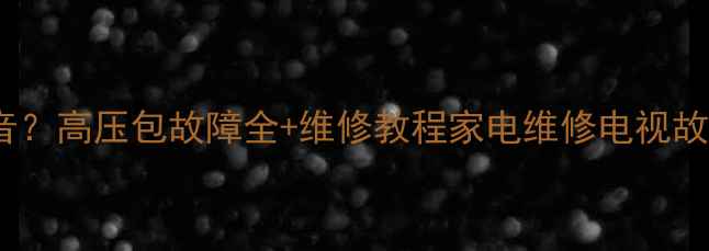 图片 CRT电视黑屏无声音？高压包故障全+维修教程家电维修电视故障排查老家电保养