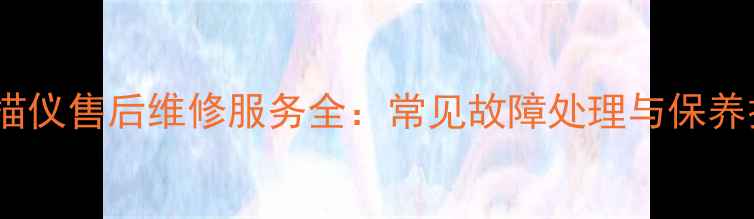 图片 Contex扫描仪售后维修服务全：常见故障处理与保养技巧指南1