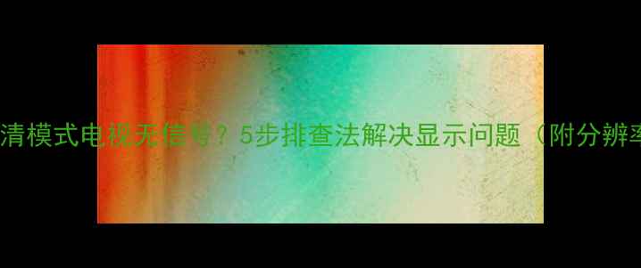 图片 DVD播放器高清模式电视无信号？5步排查法解决显示问题（附分辨率匹配技巧）