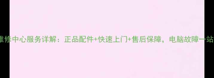 图片 Dell苏州维修中心服务详解：正品配件+快速上门+售后保障，电脑故障一站式解决！2