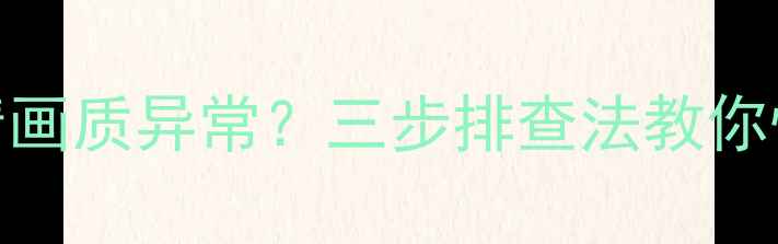 图片 EVD连接电视无色彩高清画质异常？三步排查法教你快速修复色彩失真问题1