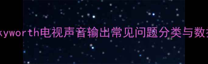 图片 H2：Skyworth电视声音输出常见问题分类与数据统计