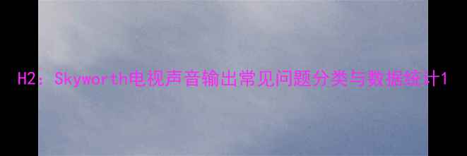 图片 H2：Skyworth电视声音输出常见问题分类与数据统计1