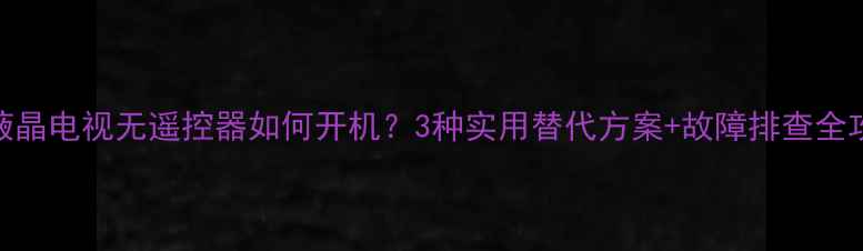 图片 HPC液晶电视无遥控器如何开机？3种实用替代方案+故障排查全攻略2