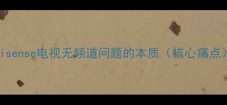 图片 Hisense电视无频道问题的本质（核心痛点）